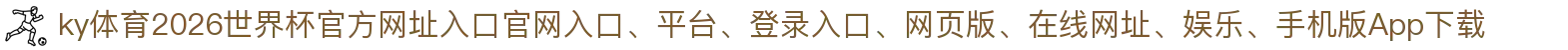 ky体育-点击进入_2026世界杯官方网址入口